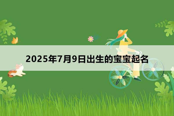 2025年7月9日出生的寶寶起名，五行缺什么？