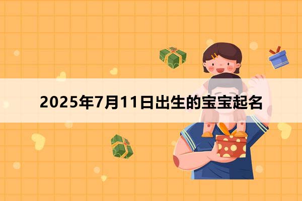2025年7月11日出生的寶寶按八字起名，五行缺什么