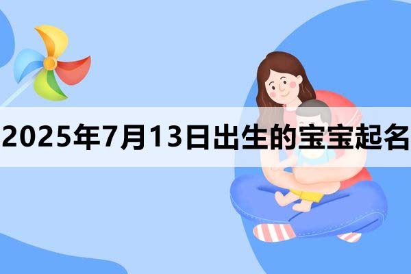 2025年7月13日出生的寶寶取什么名好，五行缺什么