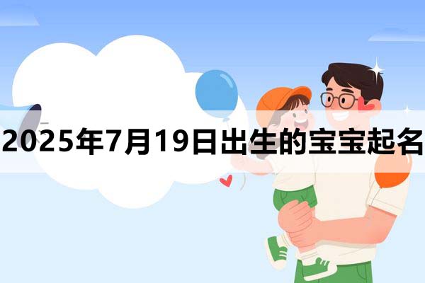 2025年7月19日出生的寶寶取什么名好，五行缺什么