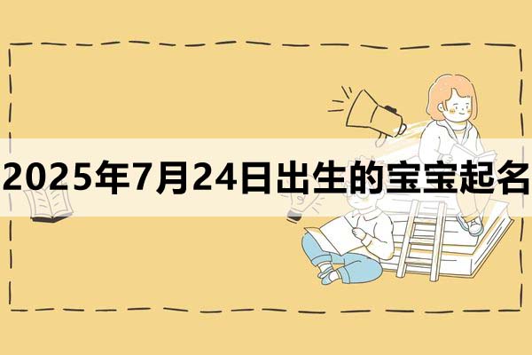 2025年7月24日出生的寶寶取什么名好，五行缺什么