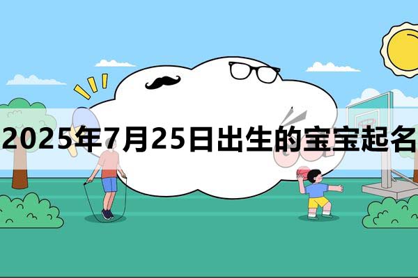 2025年7月25日出生的寶寶取什么名好，五行缺什么