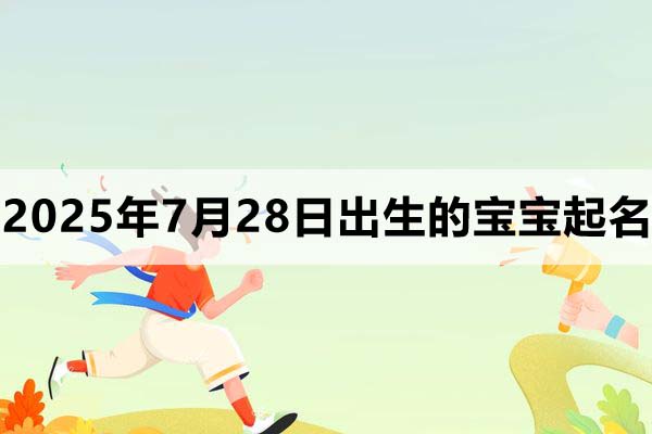 2025年7月28日出生的寶寶取什么名好，五行缺什么