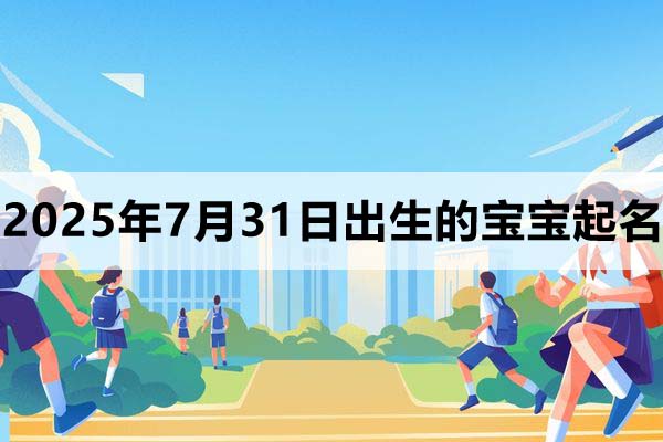 2025年7月31日出生的寶寶取什么名好，五行缺什么