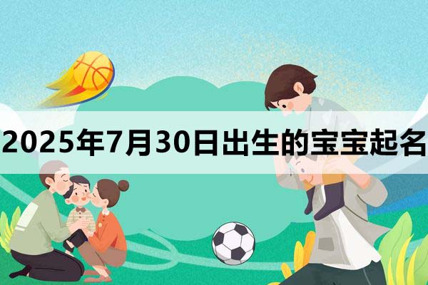 2025年7月30日出生的寶寶取什么名好，五行缺什么