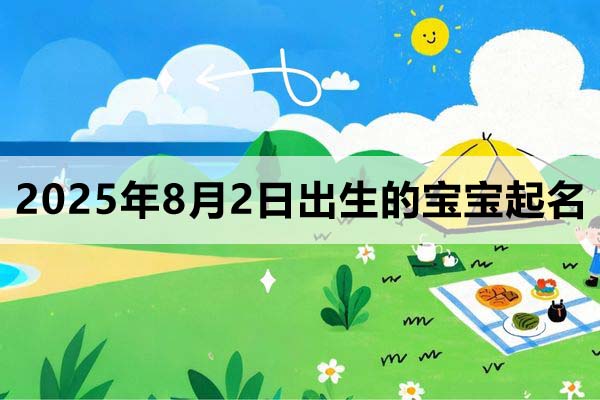2025年8月2日出生的寶寶取什么名好，五行缺什么