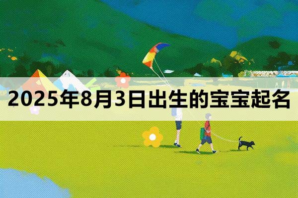 2025年8月3日出生的寶寶取什么名好，五行缺什么