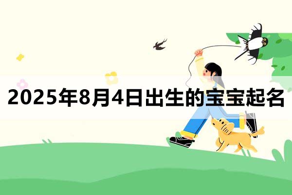 2025年8月4日出生的寶寶按八字起名取什么名好，五行缺什么