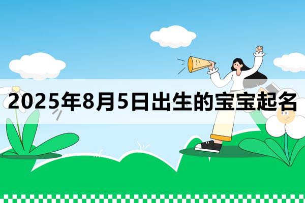 2025年8月5日出生的寶寶按八字起名取什么名好，五行缺什么