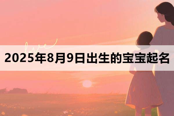 2025年8月9日出生的寶寶取什么名好，五行缺什么