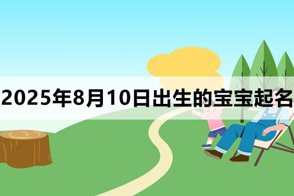 2025年8月10日出生的寶寶取什么名好，五行缺什么