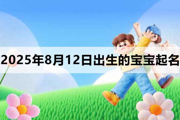 2025年8月12日出生的寶寶取什么名好，五行缺什么
