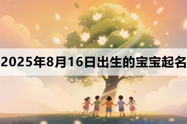 2025年8月16日出生的寶寶五行缺什么，取什么名好？