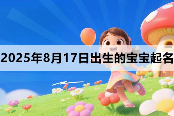 2025年8月17日出生的寶寶取什么名好,五行缺什么?