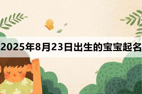 2025年8月23日出生的寶寶取什么名好，五行缺什么