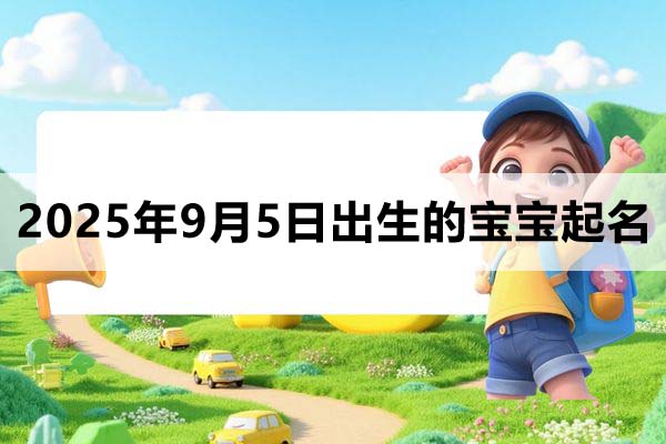 2025年9月5日出生的寶寶取什么名好，五行缺什么