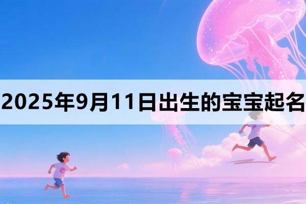 2025年9月11日出生的孩子叫什么名字好？