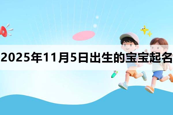 2025年11月5日出生的孩子叫什么名字好？