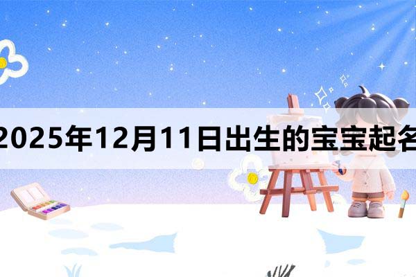 2025年12月11日出生的寶寶取什么名好？看完就知道了
